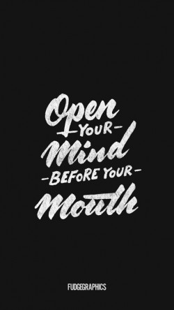 Open your mind before your mouth.