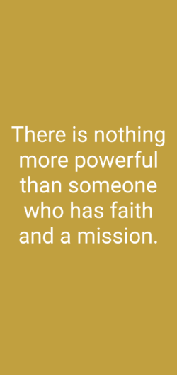 There is nothing more powerful than someone who has faith and a mission.